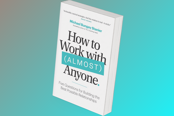 3D image of "How to Work with (Almost) Anyone: Five Questions for Building the Best Possible Relationships," Michael Bungay Stanier, in which the author provides tips to business leaders that will help encourage open communication within a work environent.
