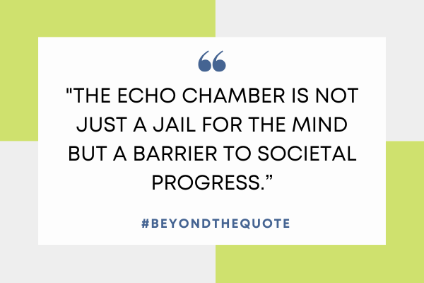 "The echo chamber is not just a jail for the mind but a barrier to societal progress."