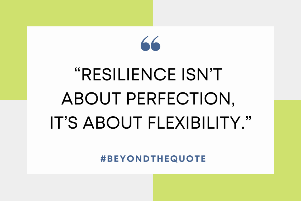 "Resilience isn’t about perfection, it’s about flexibility."