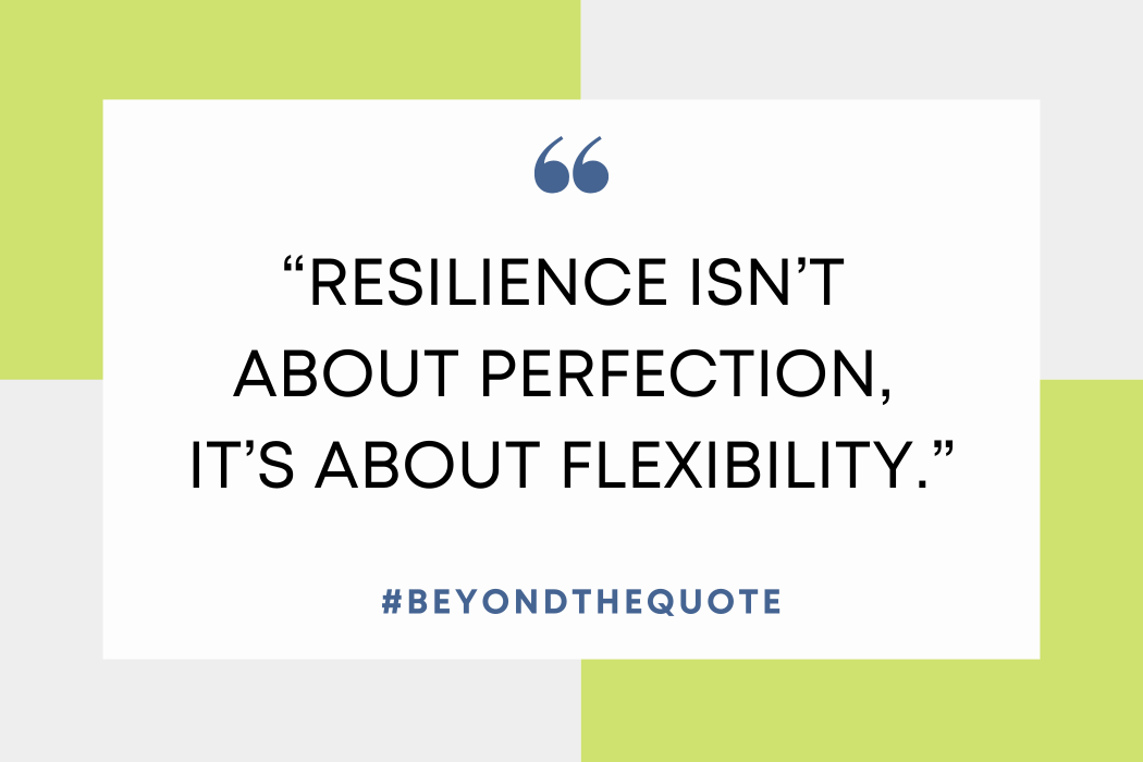 "Resilience isn’t about perfection, it’s about flexibility."