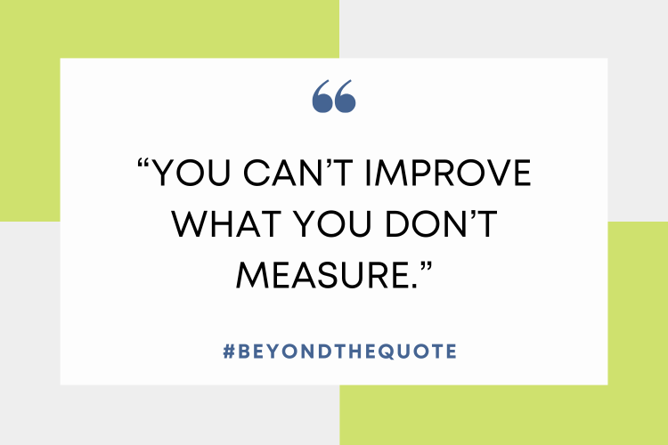 “You can’t improve what you don’t measure.”
