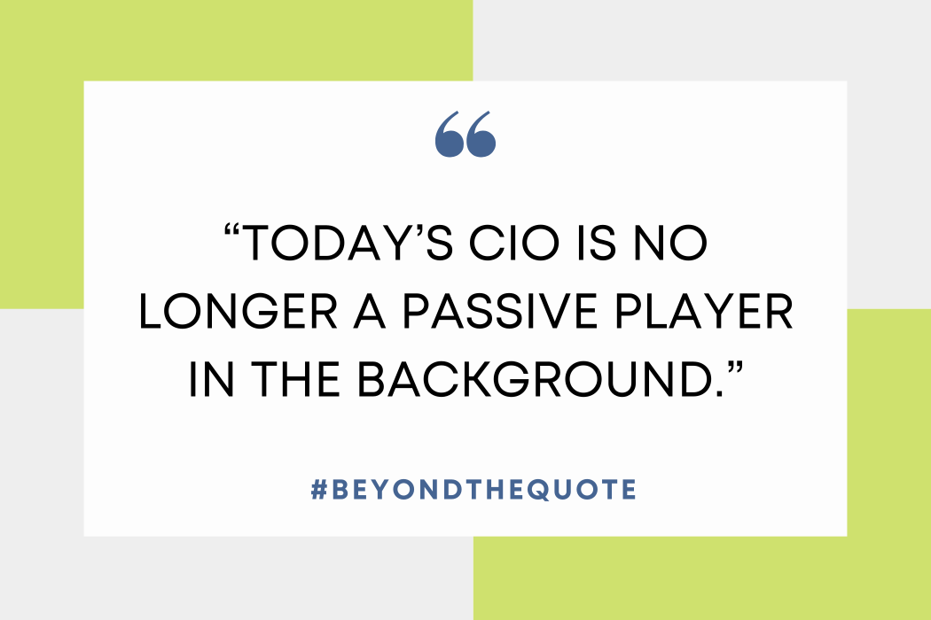 “Today’s CIO is no longer a passive player in the background."
