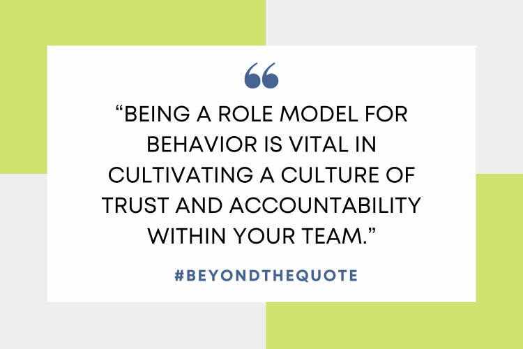 “Being a role model for behavior is vital in cultivating a culture of trust and accountability within your team.”