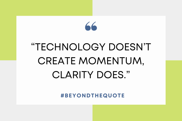 “Technology doesn’t create momentum, clarity does.”