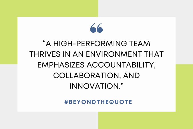 “A high-performing team thrives in an environment that emphasizes accountability, collaboration, and innovation.”