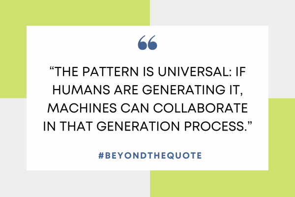 “The pattern is universal: if humans are generating it, machines can collaborate in that generation process.”